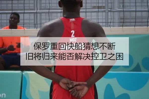 保罗重回快船猜想不断 旧将归来能否解决控卫之困